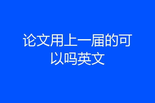 论文用上一届的可以吗英文