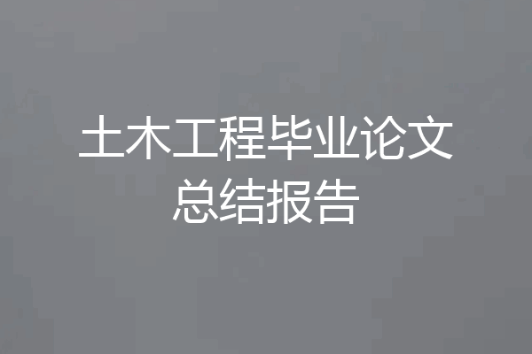 土木工程毕业论文总结报告