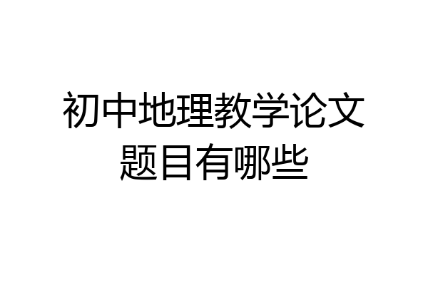 初中地理教学论文题目有哪些