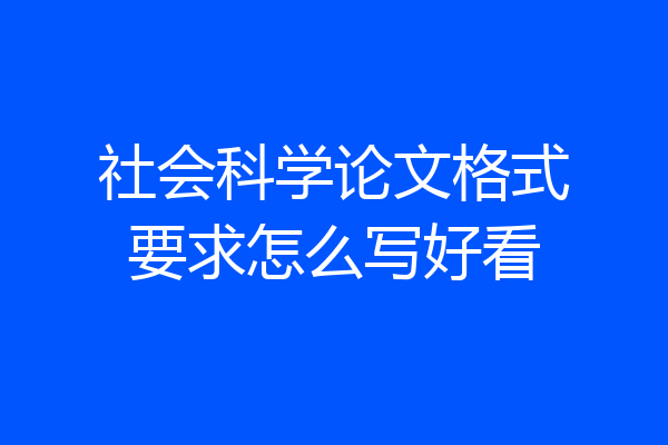社会科学论文格式要求怎么写好看