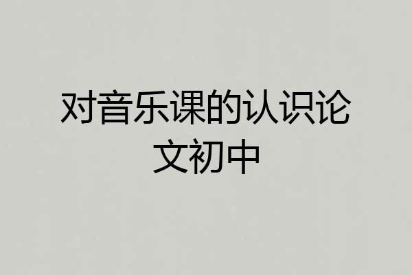 对音乐课的认识论文初中