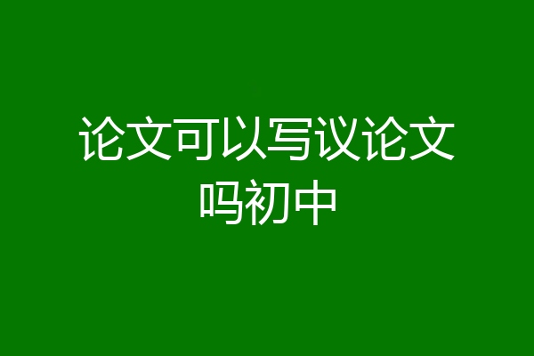 论文可以写议论文吗初中