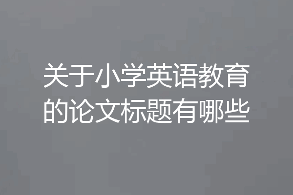 关于小学英语教育的论文标题有哪些