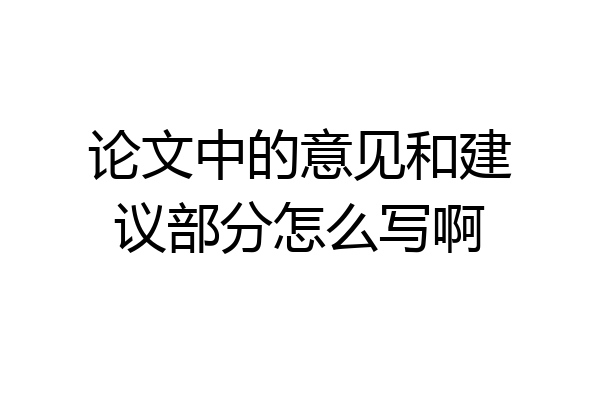 论文中的意见和建议部分怎么写啊
