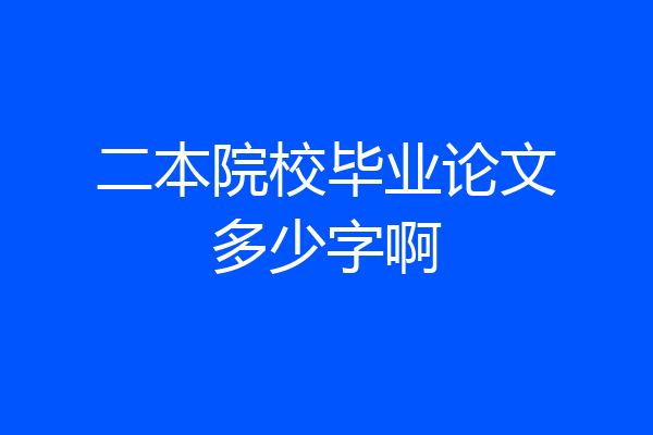 二本院校毕业论文多少字啊