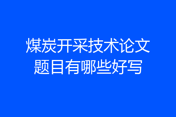 煤炭开采技术论文题目有哪些好写