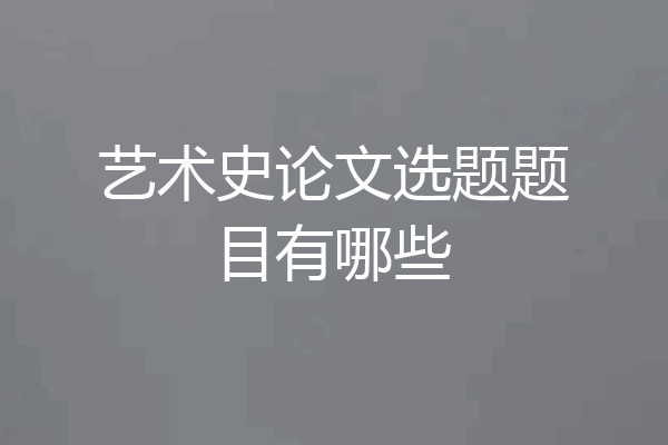 艺术史论文选题题目有哪些