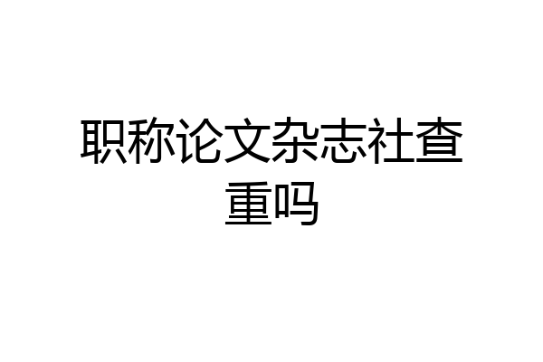 职称论文杂志社查重吗