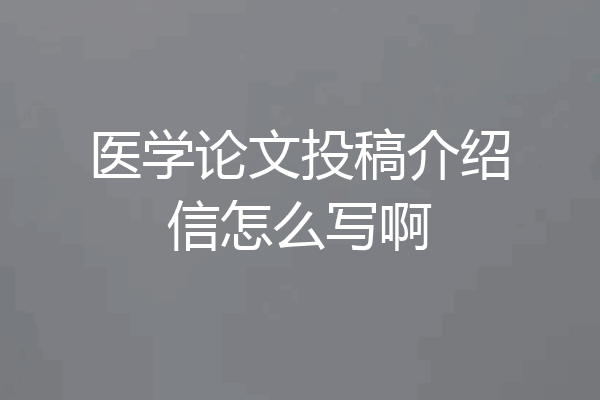 医学论文投稿介绍信怎么写啊