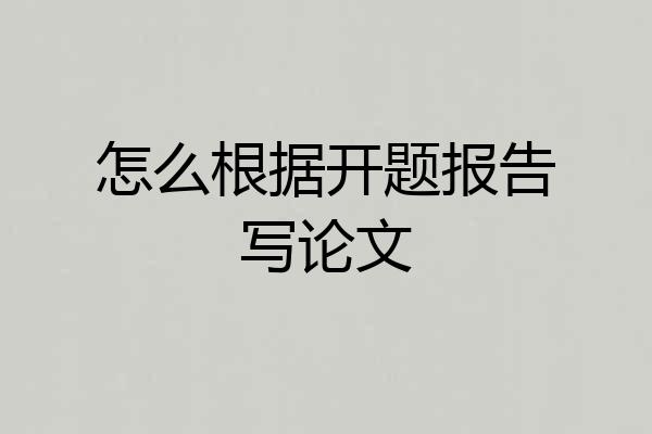 怎么根据开题报告写论文