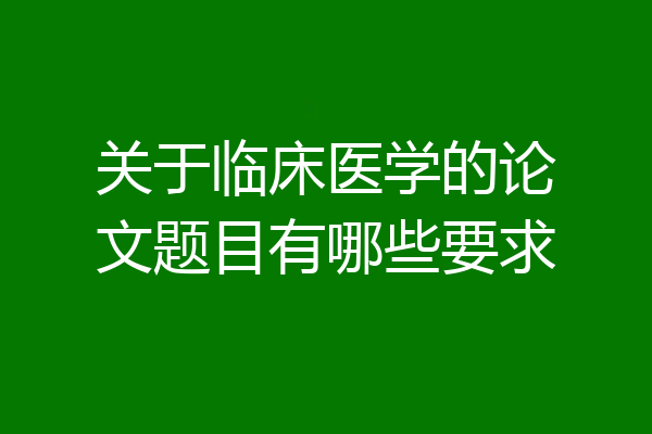 关于临床医学的论文题目有哪些要求