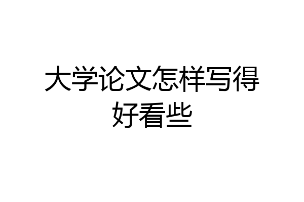 大学论文怎样写得好看些