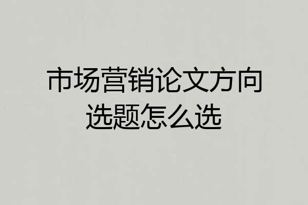 市场营销论文方向选题怎么选