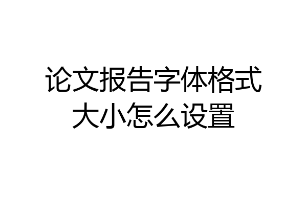 论文报告字体格式大小怎么设置