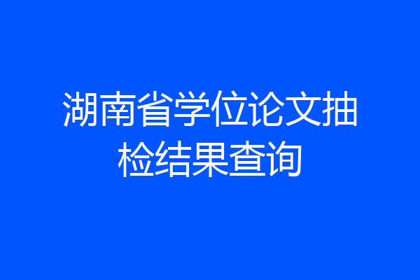 湖南省学位论文抽检结果查询