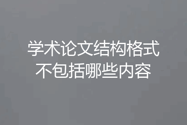 学术论文结构格式不包括哪些内容