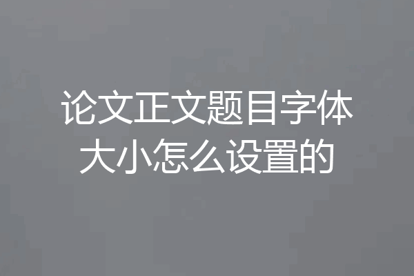 论文正文题目字体大小怎么设置的