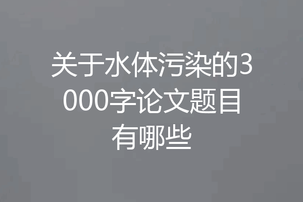 关于水体污染的3000字论文题目有哪些