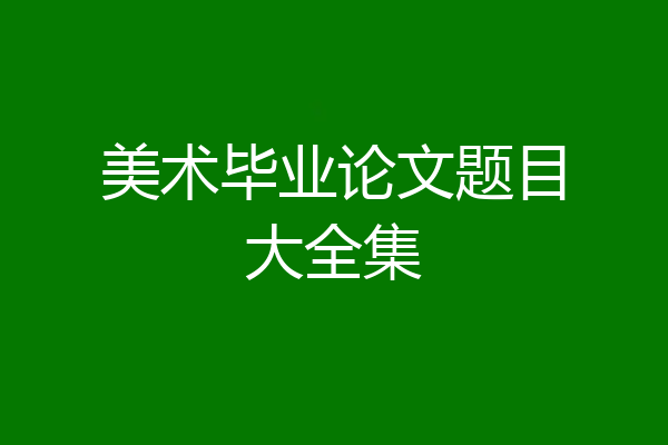 美术毕业论文题目大全集