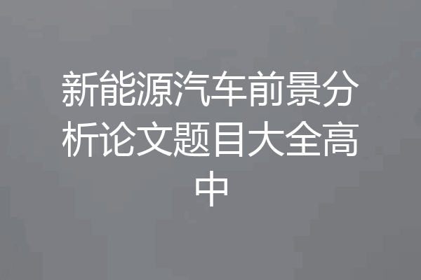 新能源汽车前景分析论文题目大全高中