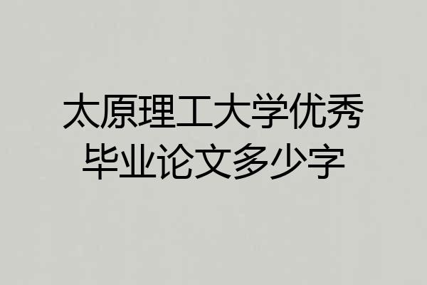 太原理工大学优秀毕业论文多少字