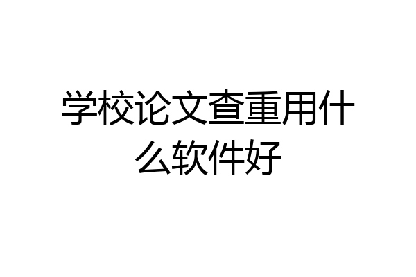 学校论文查重用什么软件好