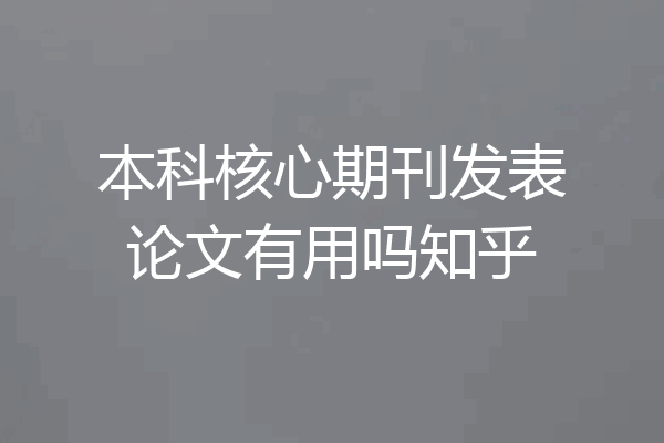 本科核心期刊发表论文有用吗知乎