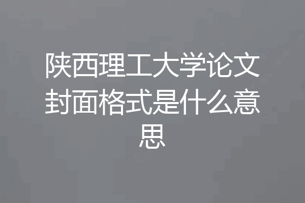 陕西理工大学论文封面格式是什么意思