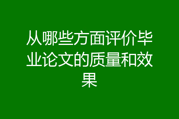 从哪些方面评价毕业论文的质量和效果