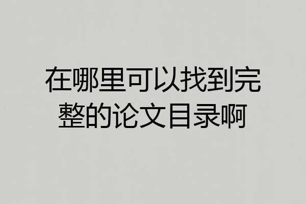 在哪里可以找到完整的论文目录啊