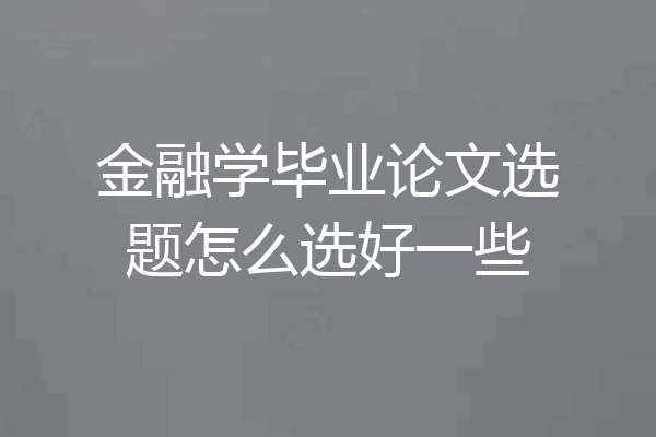 金融学毕业论文选题怎么选好一些