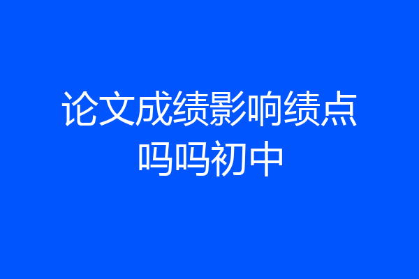 论文成绩影响绩点吗吗初中