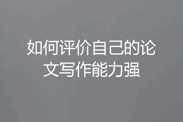 如何评价自己的论文写作能力强