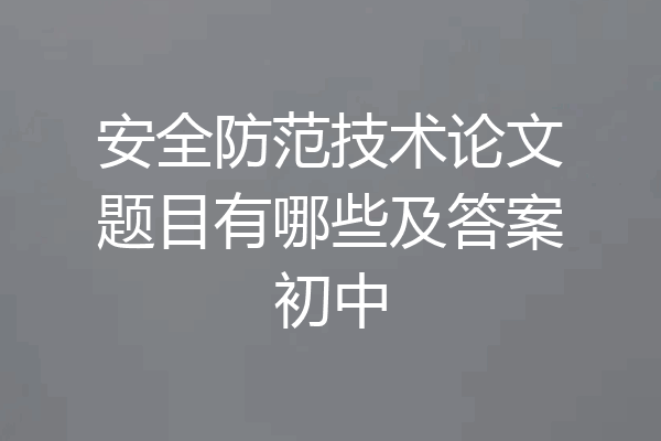 安全防范技术论文题目有哪些及答案初中