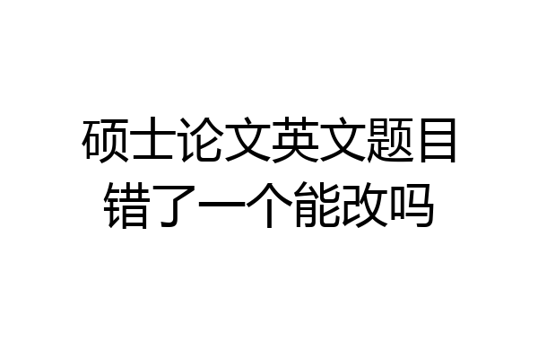 硕士论文英文题目错了一个能改吗