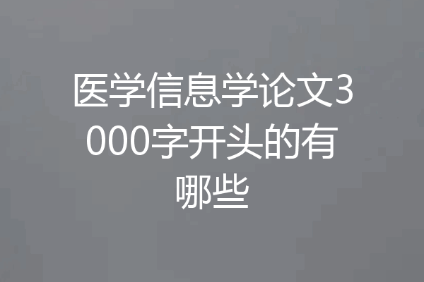 医学信息学论文3000字开头的有哪些