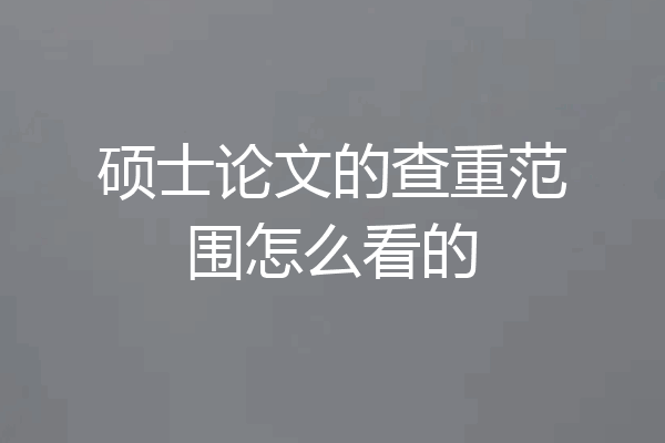 硕士论文的查重范围怎么看的