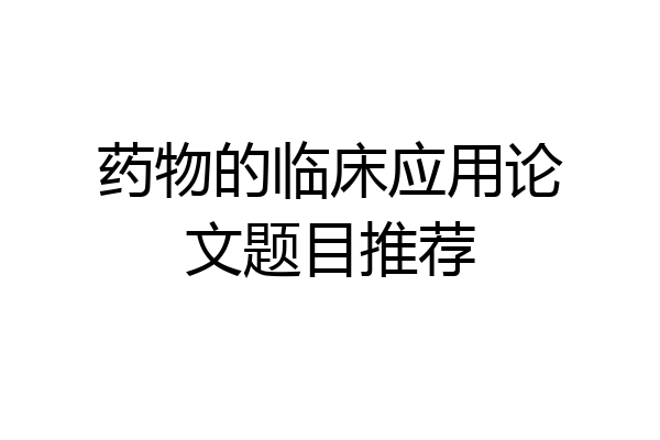 药物的临床应用论文题目推荐