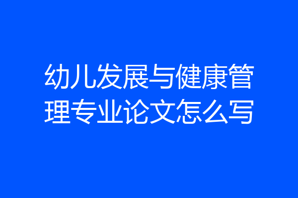 幼儿发展与健康管理专业论文怎么写