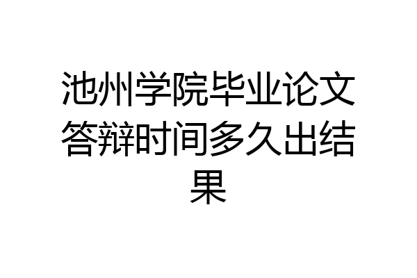 池州学院毕业论文答辩时间多久出结果