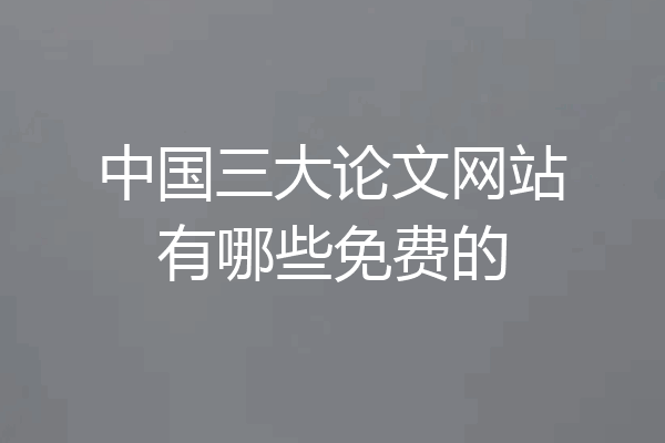 中国三大论文网站有哪些免费的