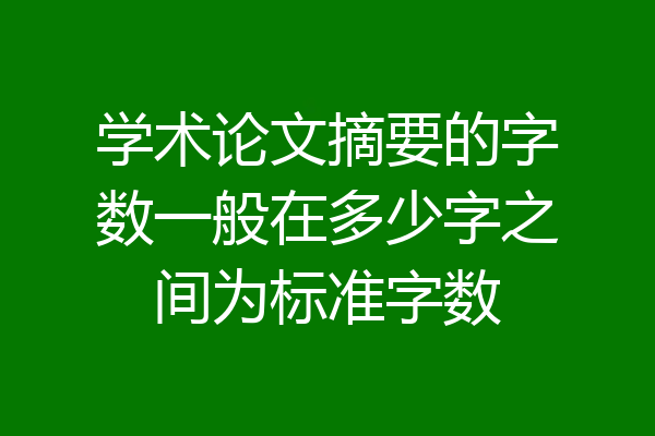 学术论文摘要的字数一般在多少字之间为标准字数