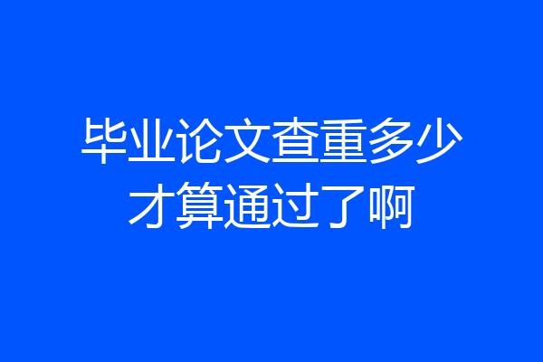 毕业论文查重多少才算通过了啊