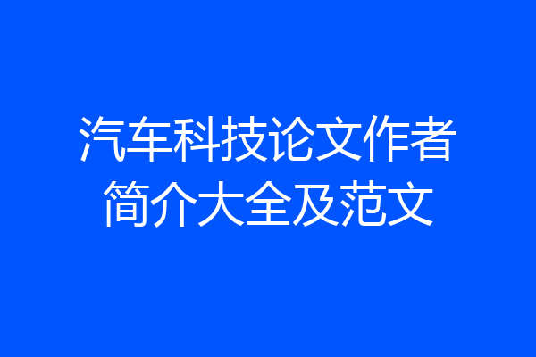 汽车科技论文作者简介大全及范文
