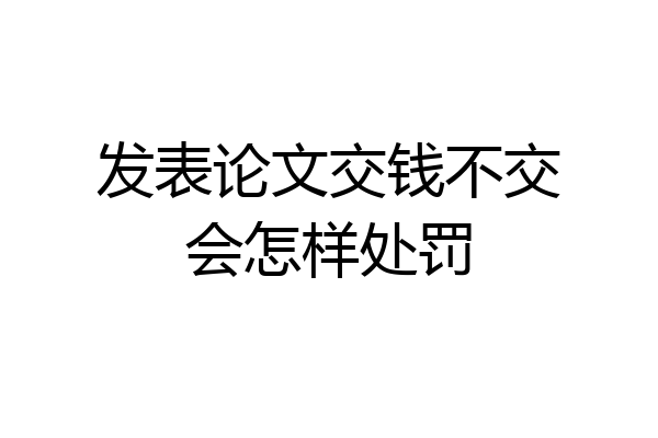 发表论文交钱不交会怎样处罚