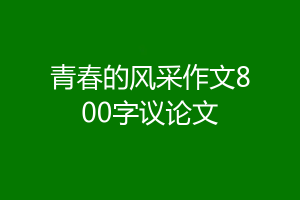 青春的风采作文800字议论文