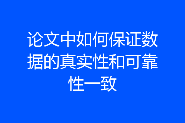 论文中如何保证数据的真实性和可靠性一致