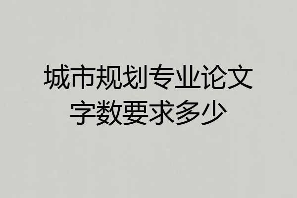 城市规划专业论文字数要求多少