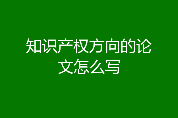 知识产权方向的论文怎么写