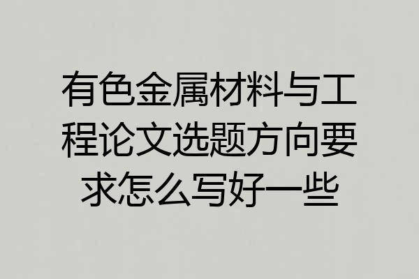 有色金属材料与工程论文选题方向要求怎么写好一些